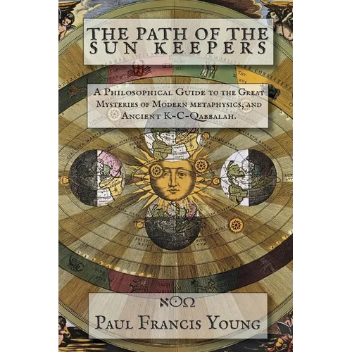 The Path of the Sun Keepers: A Philosophical Guide to the Great Mysteries of Modern metaphysics, and Ancient K-C-Qabbalah.