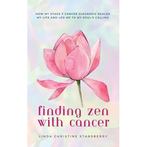 Finding Zen With Cancer: How My Stage 3 Cancer Diagnosis Healed My Life and Led Me to My Soul's Calling