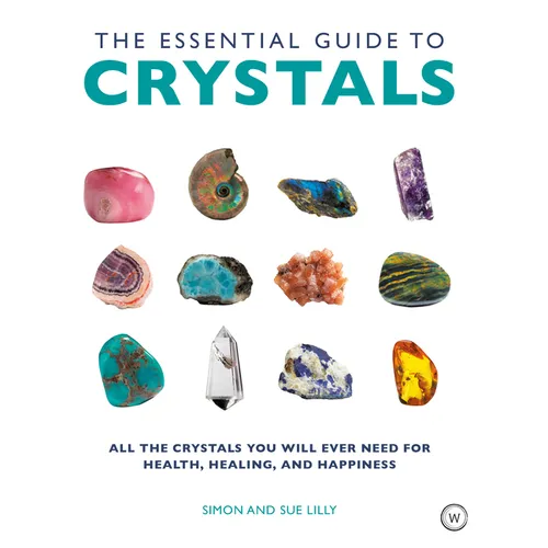 The Essential Guide to Crystals: All the Crystals You Will Ever Need for Health, Healing, and Happiness