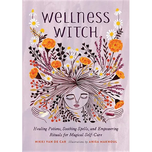 Wellness Witch: Healing Potions, Soothing Spells, and Empowering Rituals for Magical Self-Care