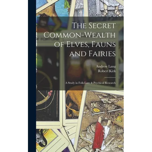 The Secret Common-Wealth of Elves, Fauns and Fairies: A Study in Folk-Lore & Psychical Research