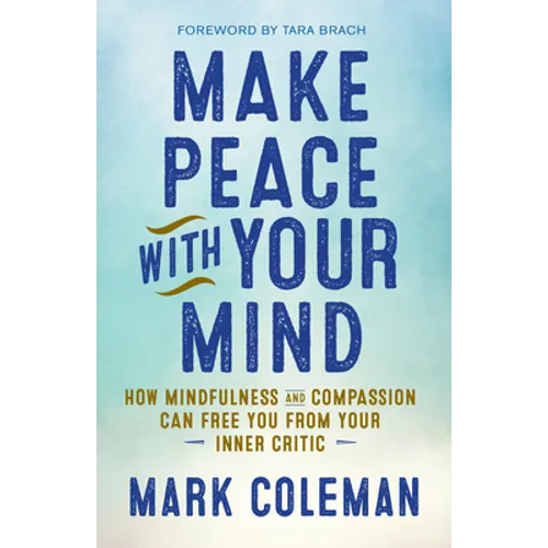 Make Peace with Your Mind: How Mindfulness and Compassion Can Free You from Your Inner Critic