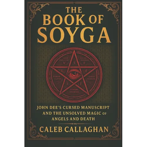 The Book of Soyga: John Dee's Cursed Manuscript and the Unsolved Magic of Angels and Death