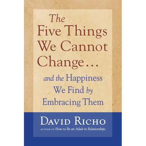 The Five Things We Cannot Change: And the Happiness We Find by Embracing Them