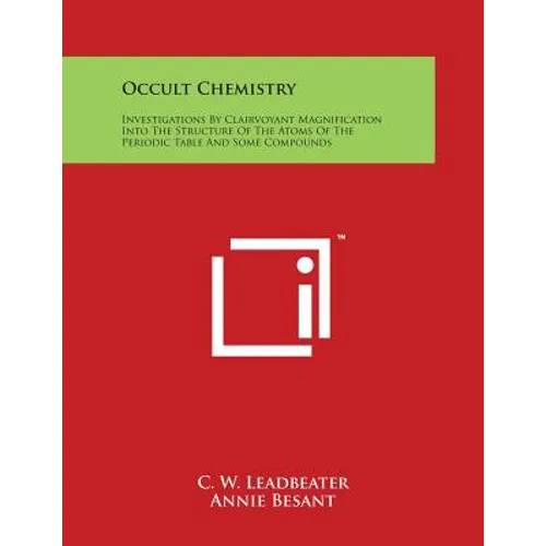 Occult Chemistry: Investigations By Clairvoyant Magnification Into The Structure Of The Atoms Of The Periodic Table And Some Compounds