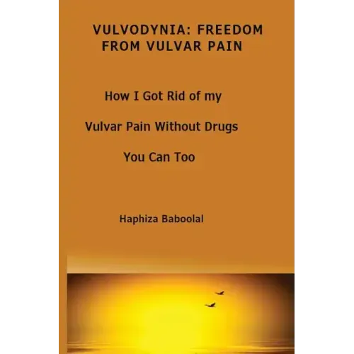 Vulvodynia: Freedom From Vulvar Pain: How I Got Rid Of My Vulvar Pain Without Drugs-You Can Too