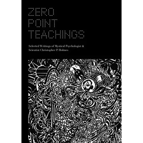 Zero Point Teachings: Selected Articles and Writings of Mystical Psychologist & Scientist Christopher P. Holmes