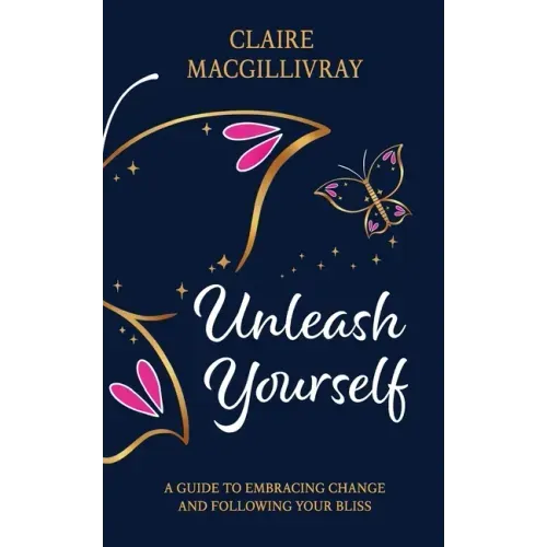 Unleash Yourself: A Guide To Embracing Change And Following Your Bliss