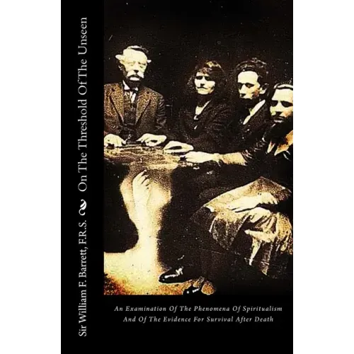 On The Threshold Of The Unseen: An Examination Of The Phenomena Of Spiritualism And Of The Evidence For Survival After Death