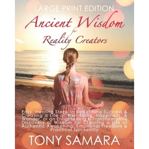 Ancient Wisdom for Reality Creators: Easy & Practical Healing Steps to Create a Life of Authentic Awakening, Emotional Freedom, Well-Being, Happiness,