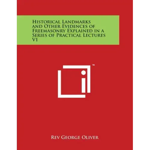 Historical Landmarks and Other Evidences of Freemasonry Explained in a Series of Practical Lectures V1