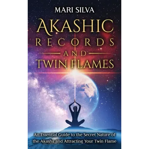 Akashic Records and Twin Flames: An Essential Guide to the Secret Nature of the Akasha and Attracting Your Twin Flame