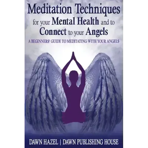 Meditation Techniques for your Mental Health and to Connect to your Angels: A Beginners Guide to Meditation With Your Angels