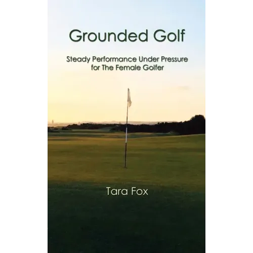 Grounded Golf: Steady Performance Under Pressure for The Female Golfer