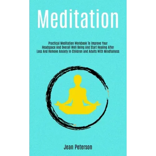 Meditation: Practical Meditation Workbook To Improve Your Headspace And Overall Well Being And Start Healing After Loss And Remove