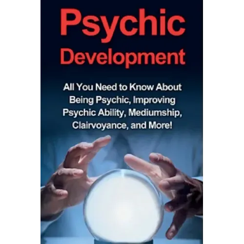 Psychic Development: All you need to know about being psychic, improving psychic ability, mediumship, clairvoyance, and more!