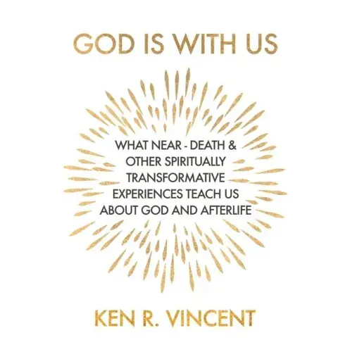 God is With Us: What Near-Death and Other Spiritually Transformative Experiences Teach Us About God and Afterlife