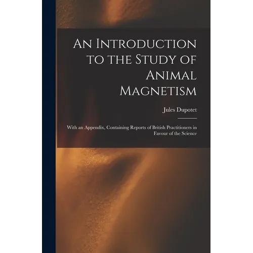 An Introduction to the Study of Animal Magnetism: With an Appendix, Containing Reports of British Practitioners in Favour of the Science