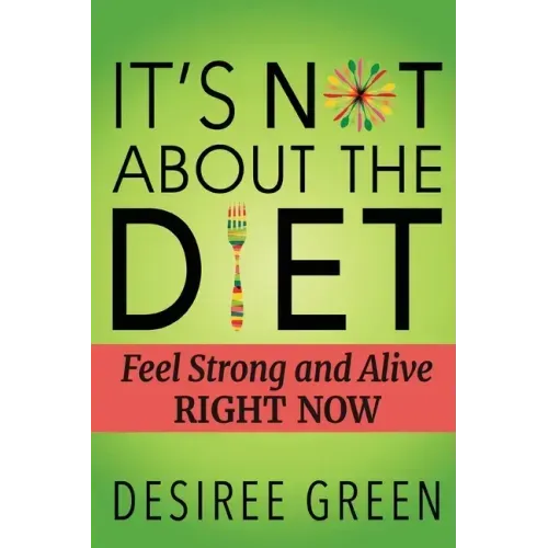 It's Not About the Diet: Feel Strong and Alive RIGHT NOW