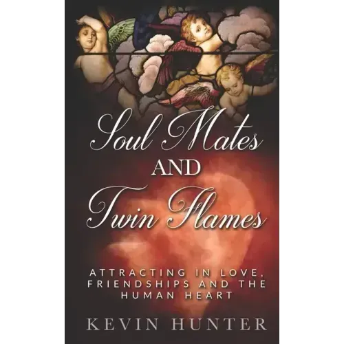 Soul Mates and Twin Flames: Attracting in Love, Friendships and the Human Heart