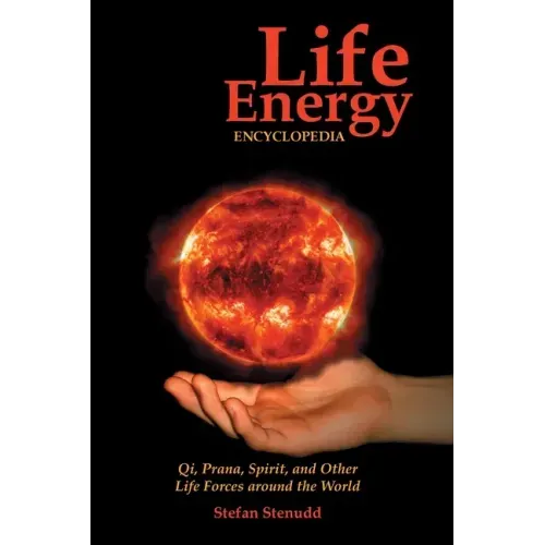 Life Energy Encyclopedia: Qi, Prana, Spirit, and Other Life Forces around the World