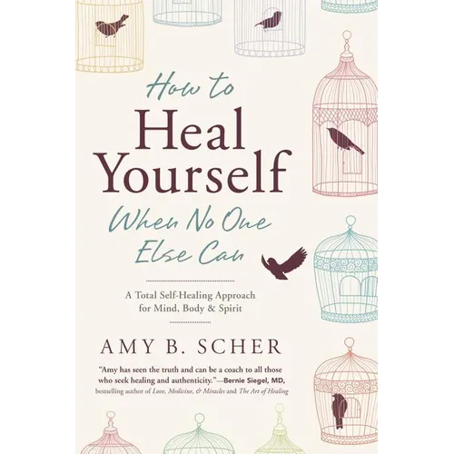 How to Heal Yourself When No One Else Can: A Total Self-Healing Approach for Mind, Body, and Spirit