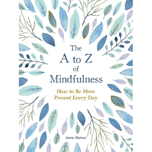 The A to Z of Mindfulness: Simple Ways to Be More Present Every Day