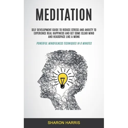 Meditation: Self Development Guide To Reduce Stress and Anxiety To Experience Real Happiness and Get Some Clear Mind and Headspace