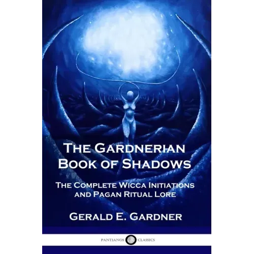 The Gardnerian Book of Shadows: The Complete Wicca Initiations and Pagan Ritual Lore