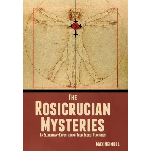 The Rosicrucian Mysteries: An Elementary Exposition of Their Secret Teachings