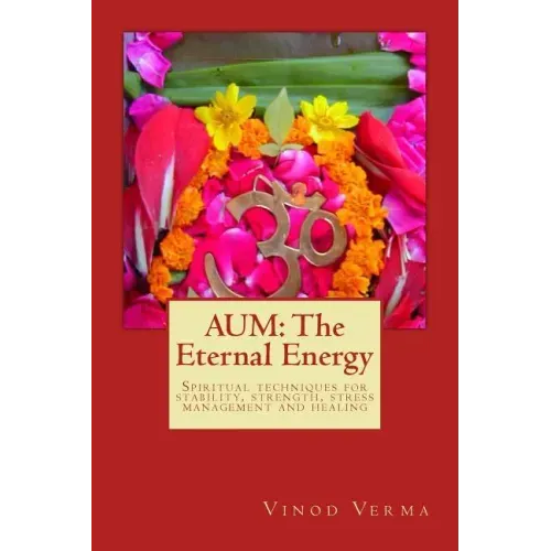 Aum: The Eternal Energy: Spiritual techniques for stability, strength, stress management and healing