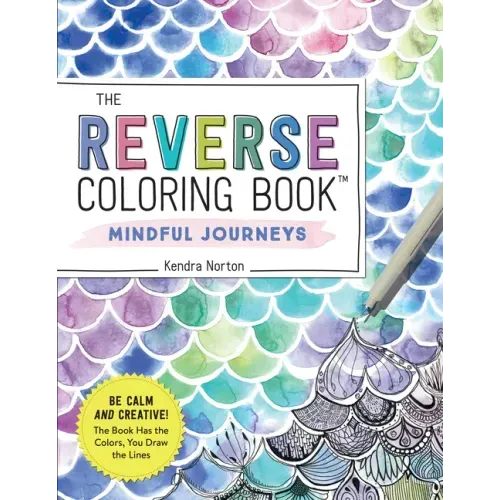 The Reverse Coloring Book(tm) Mindful Journeys: Be Calm and Creative: The Book Has the Colors, You Draw the Lines