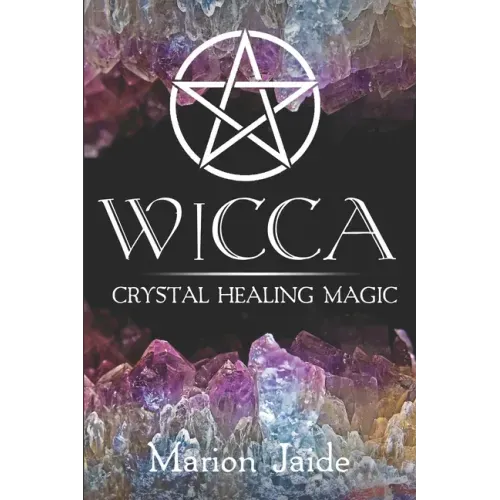 Wicca: Crystal Healing Magic: A Wiccan Beginner's Practical Guide to Casting Healing Magic with Crystals