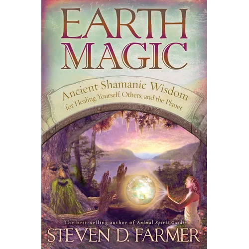 Earth Magic: Ancient Spiritual Wisdom for Healing Yourself, Others and the Planet