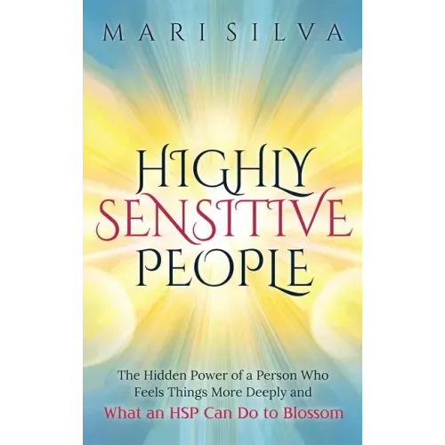 Highly Sensitive People: The Hidden Power Of A Person Who Feels Things More Deeply And What AN HSP Can Do To Thrive Instead Of Just Survive