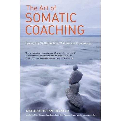 The Art of Somatic Coaching: Embodying Skillful Action, Wisdom, and Compassion