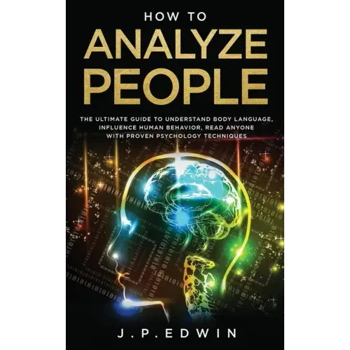How to Analyze People: The Ultimate Guide to Understand Body Language, Influence Human Behavior, Read Anyone with Proven Psychology Technique