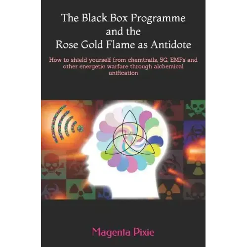 The Black Box Programme and the Rose Gold Flame as Antidote: How to shield yourself from chemtrails, 5G, EMFs and other energetic warfare through alch