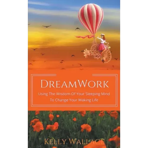 DreamWork: Using The Wisdom Of Your Sleeping Mind To Change Your Waking Life