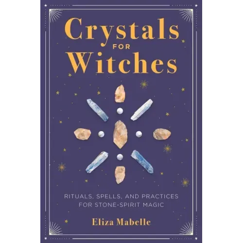 Crystals for Witches: Rituals, Spells, and Practices for Stone Spirit Magic