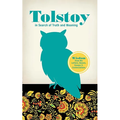 Tolstoy in Search of Truth and Meaning: Wisdom from His Letters, Novels, Essays and Conversations