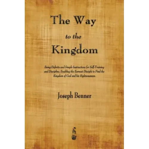 The Way to the Kingdom: Being Definite and Simple Instructions for Self-Training and Discipline, Enabling the Earnest Disciple to Find the Kin