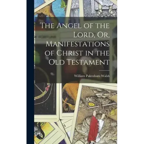The Angel of the Lord, Or, Manifestations of Christ in the Old Testament