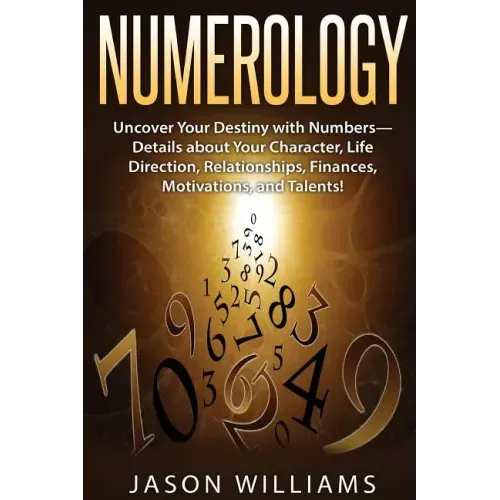Numerology: Uncover Your Destiny with Numbers-Details about Your Character, Life Direction, Relationships, Finances, Motivations, and Talents!