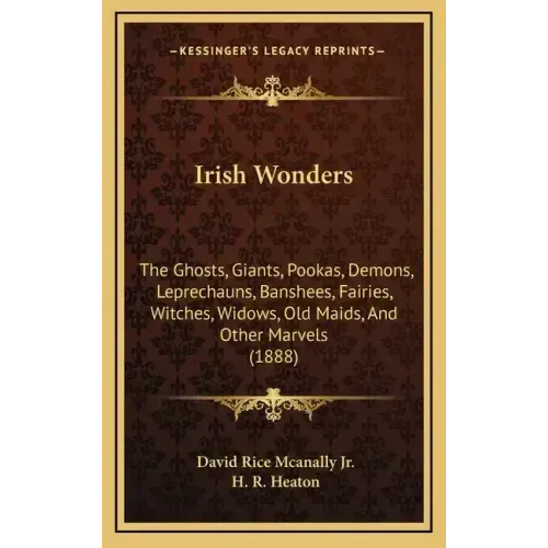Irish Wonders: The Ghosts, Giants, Pookas, Demons, Leprechauns, Banshees, Fairies, Witches, Widows, Old Maids, And Other Marvels (188