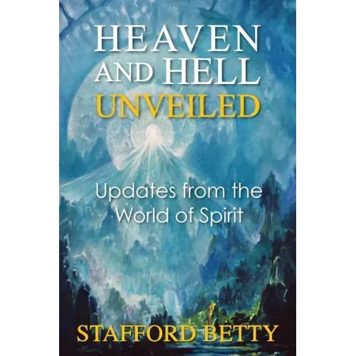 Heaven and Hell Unveiled: Updates from the World of Spirit