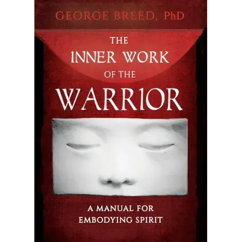The Inner Work of the Warrior: A Manual for Embodying Spirit