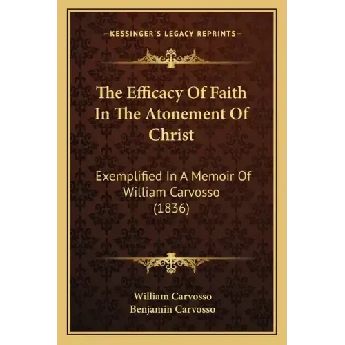 The Efficacy Of Faith In The Atonement Of Christ: Exemplified In A Memoir Of William Carvosso (1836)