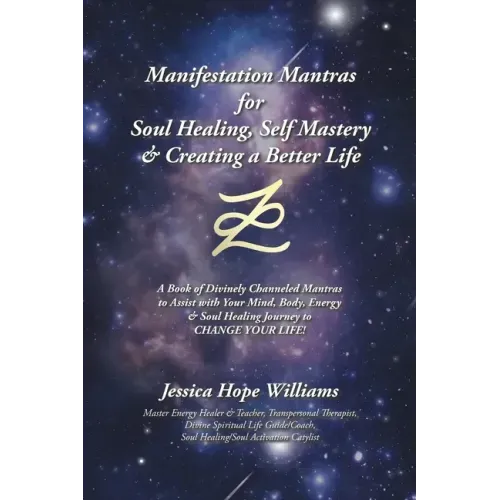 Manifestation Mantras for Soul Healing, Self Mastery & Creating a Better Life: A Book of Divinely Channeled Mantras to Assist with Your Mind, Body, En