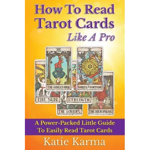 How To Read Tarot Cards Like A Pro: A Power-Packed Little Guide To Easily Read Tarot Cards